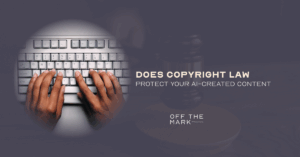 Does Copyright Law Protect Your AI-Created Content